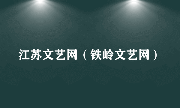 江苏文艺网（铁岭文艺网）