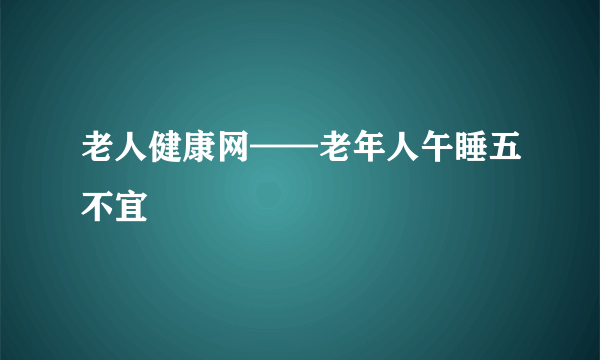 老人健康网——老年人午睡五不宜