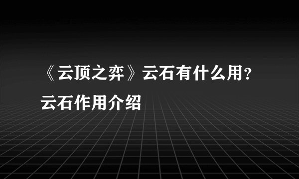 《云顶之弈》云石有什么用？云石作用介绍