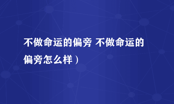 不做命运的偏旁 不做命运的偏旁怎么样）