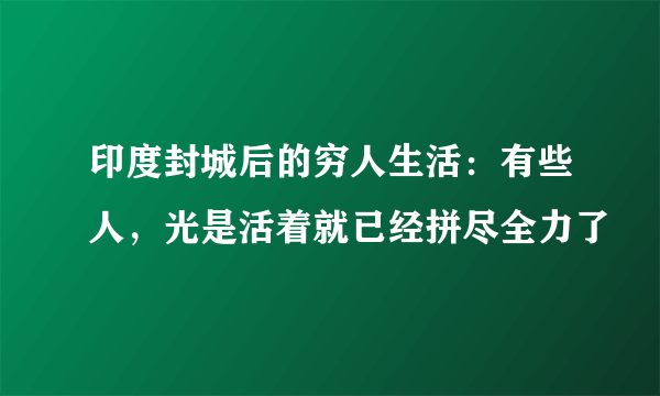 印度封城后的穷人生活：有些人，光是活着就已经拼尽全力了