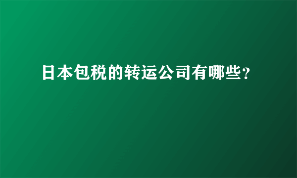 日本包税的转运公司有哪些？