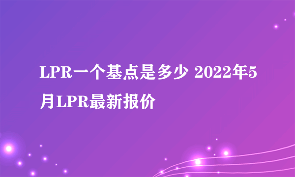 LPR一个基点是多少 2022年5月LPR最新报价