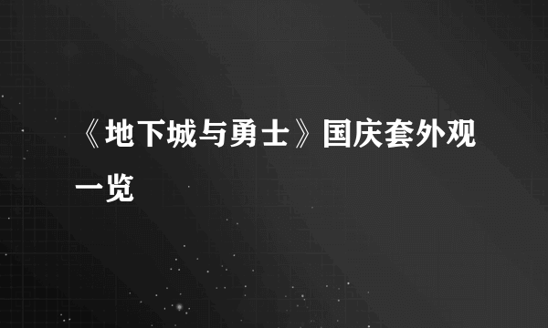 《地下城与勇士》国庆套外观一览