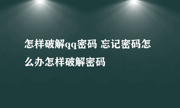 怎样破解qq密码 忘记密码怎么办怎样破解密码