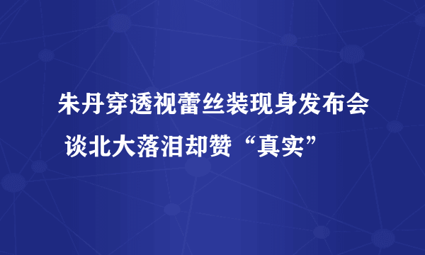 朱丹穿透视蕾丝装现身发布会 谈北大落泪却赞“真实”