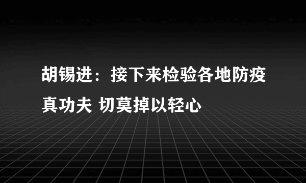 胡锡进：接下来检验各地防疫真功夫 切莫掉以轻心