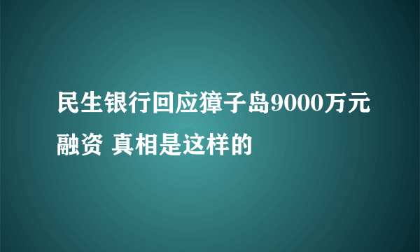 民生银行回应獐子岛9000万元融资 真相是这样的