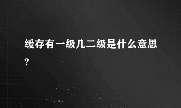 缓存有一级几二级是什么意思?