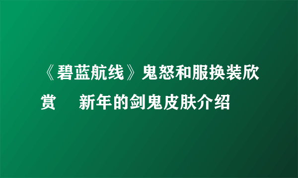 《碧蓝航线》鬼怒和服换装欣赏 猤新年的剑鬼皮肤介绍