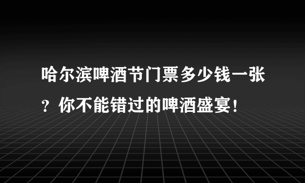 哈尔滨啤酒节门票多少钱一张？你不能错过的啤酒盛宴！