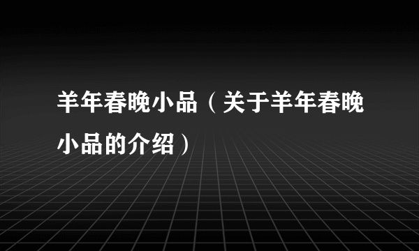 羊年春晚小品（关于羊年春晚小品的介绍）