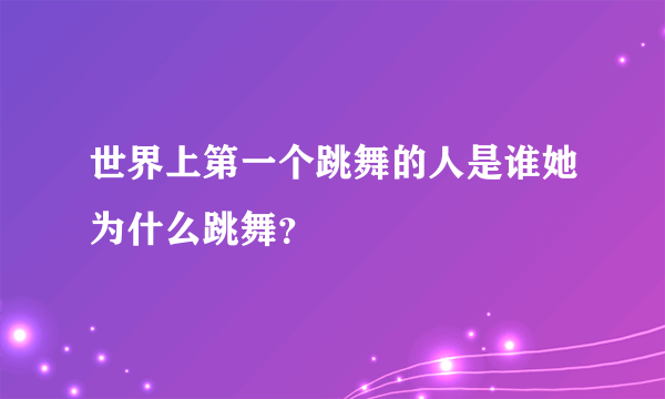 世界上第一个跳舞的人是谁她为什么跳舞？