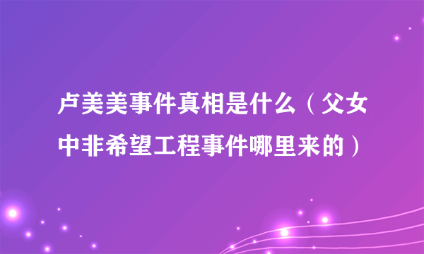 卢美美事件真相是什么（父女中非希望工程事件哪里来的）