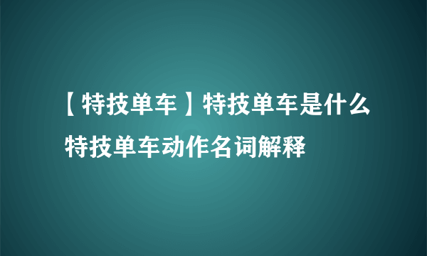 【特技单车】特技单车是什么 特技单车动作名词解释