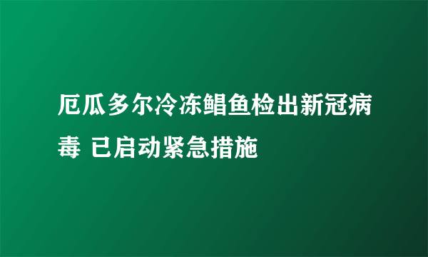 厄瓜多尔冷冻鲳鱼检出新冠病毒 已启动紧急措施