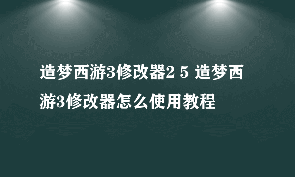 造梦西游3修改器2 5 造梦西游3修改器怎么使用教程