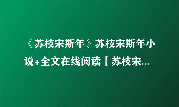 《苏枝宋斯年》苏枝宋斯年小说+全文在线阅读【苏枝宋斯年小说】