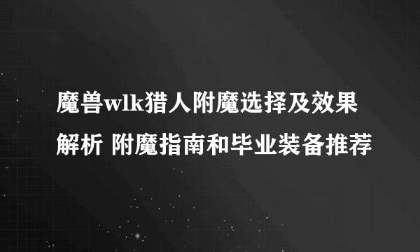 魔兽wlk猎人附魔选择及效果解析 附魔指南和毕业装备推荐