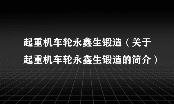 起重机车轮永鑫生锻造（关于起重机车轮永鑫生锻造的简介）