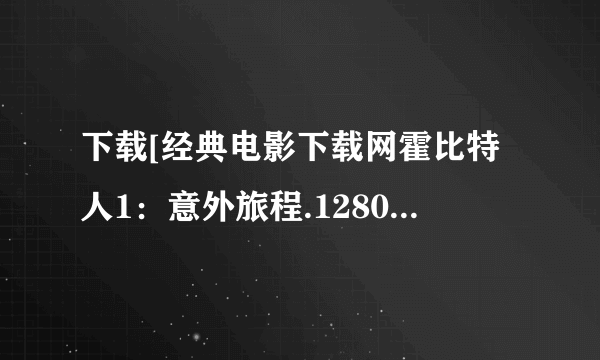 下载[经典电影下载网霍比特人1：意外旅程.1280高清中英双字版种子的网址跪谢