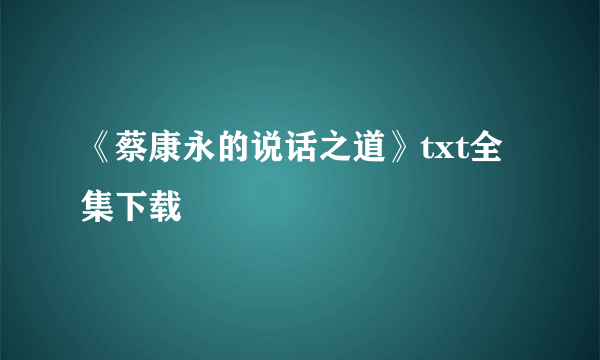 《蔡康永的说话之道》txt全集下载