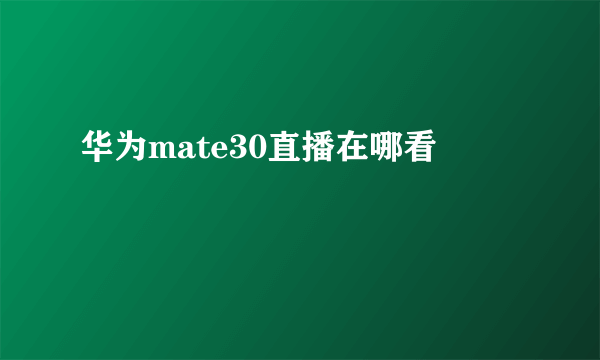 华为mate30直播在哪看