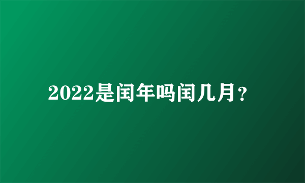 2022是闰年吗闰几月？