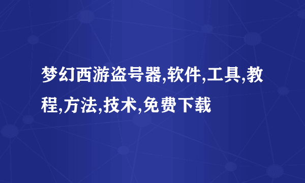 梦幻西游盗号器,软件,工具,教程,方法,技术,免费下载