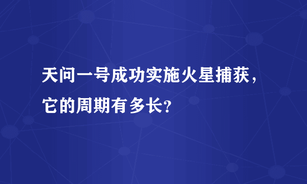 天问一号成功实施火星捕获，它的周期有多长？