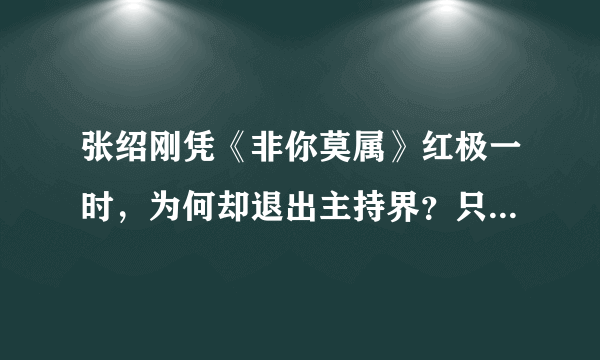 张绍刚凭《非你莫属》红极一时，为何却退出主持界？只因说错这句话