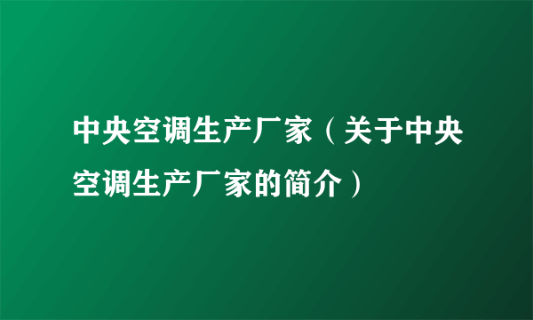 中央空调生产厂家（关于中央空调生产厂家的简介）