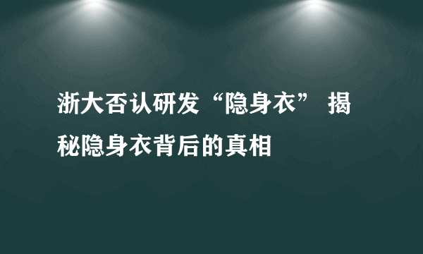 浙大否认研发“隐身衣” 揭秘隐身衣背后的真相