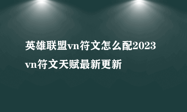 英雄联盟vn符文怎么配2023 vn符文天赋最新更新