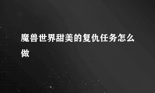 魔兽世界甜美的复仇任务怎么做