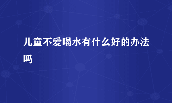 儿童不爱喝水有什么好的办法吗