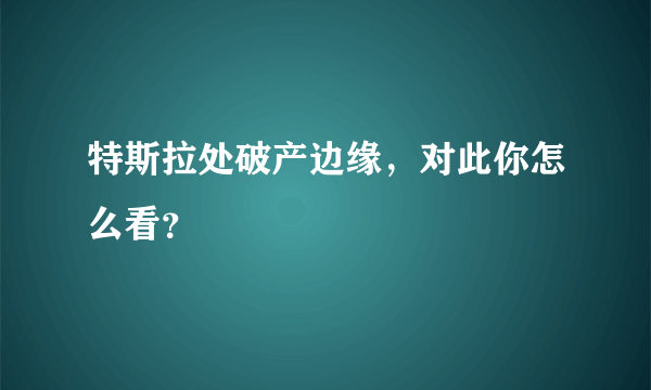 特斯拉处破产边缘，对此你怎么看？