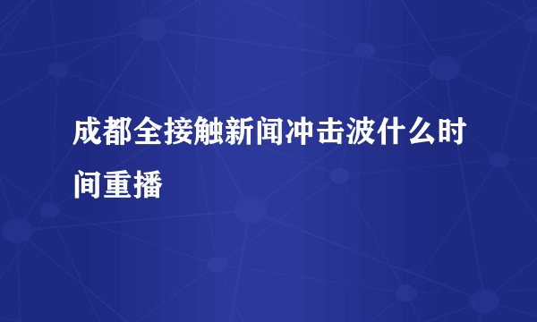 成都全接触新闻冲击波什么时间重播