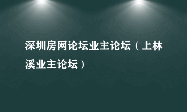 深圳房网论坛业主论坛（上林溪业主论坛）