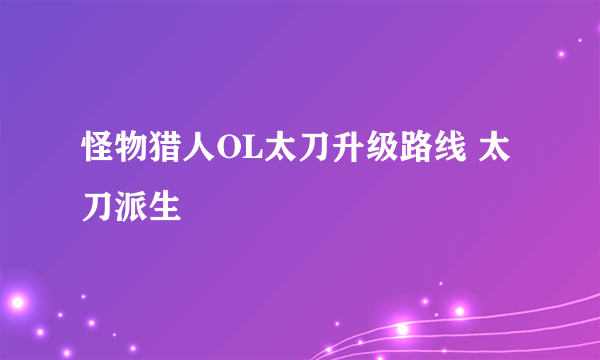 怪物猎人OL太刀升级路线 太刀派生