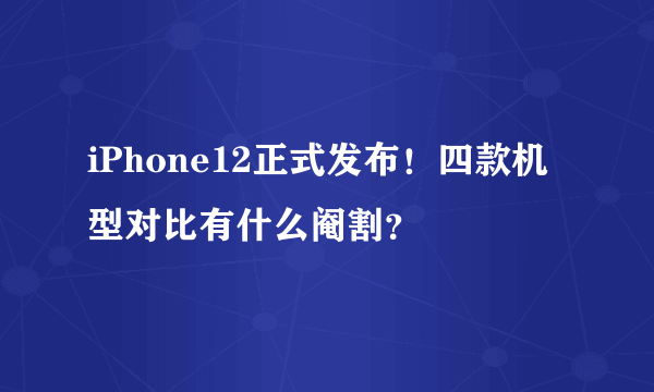 iPhone12正式发布！四款机型对比有什么阉割？