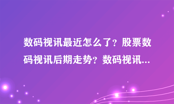 数码视讯最近怎么了？股票数码视讯后期走势？数码视讯股票最新消息分红？