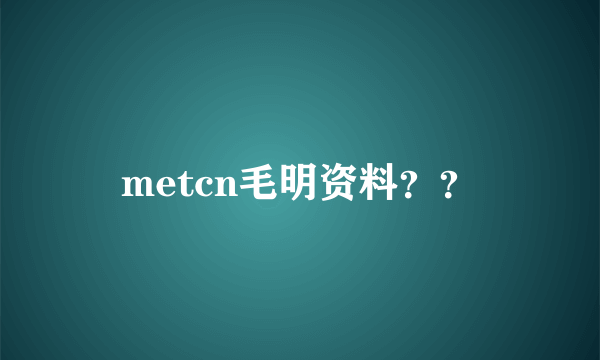 metcn毛明资料？？