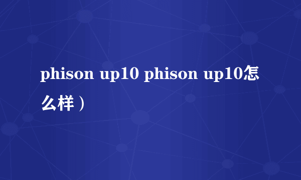 phison up10 phison up10怎么样）