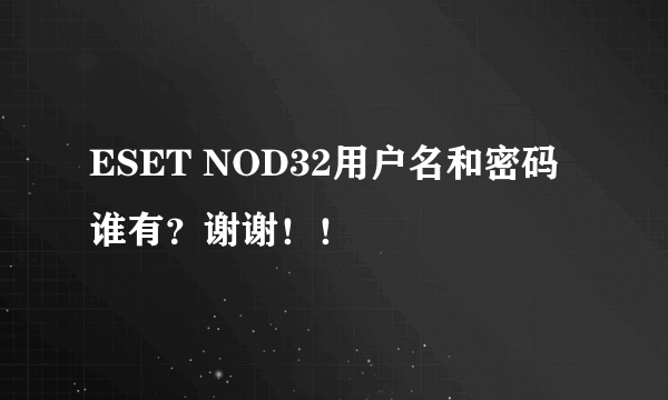 ESET NOD32用户名和密码谁有？谢谢！！