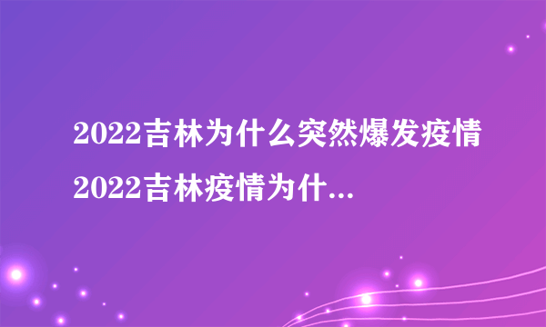 2022吉林为什么突然爆发疫情2022吉林疫情为什么这么严重