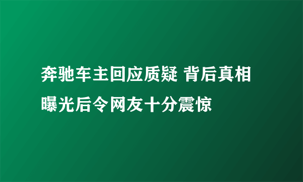 奔驰车主回应质疑 背后真相曝光后令网友十分震惊