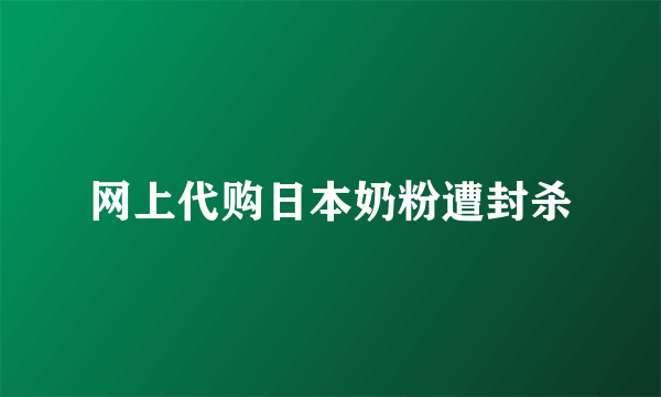 网上代购日本奶粉遭封杀