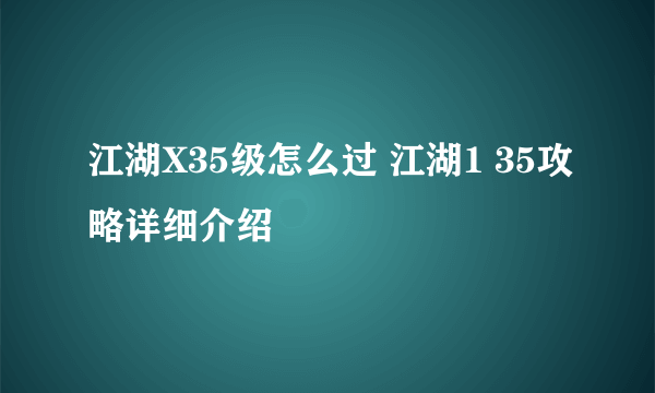 江湖X35级怎么过 江湖1 35攻略详细介绍