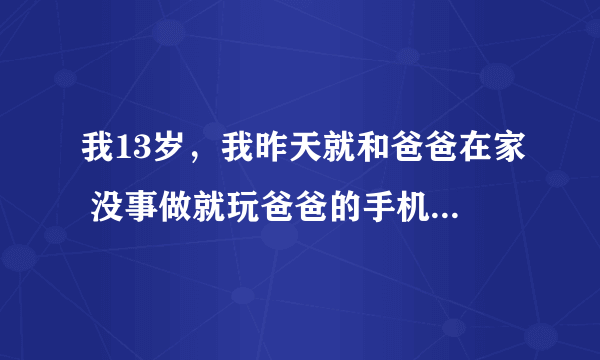 我13岁，我昨天就和爸爸在家 没事做就玩爸爸的手机，发现爸爸竟然偷偷和一个女的联系 我该怎么办